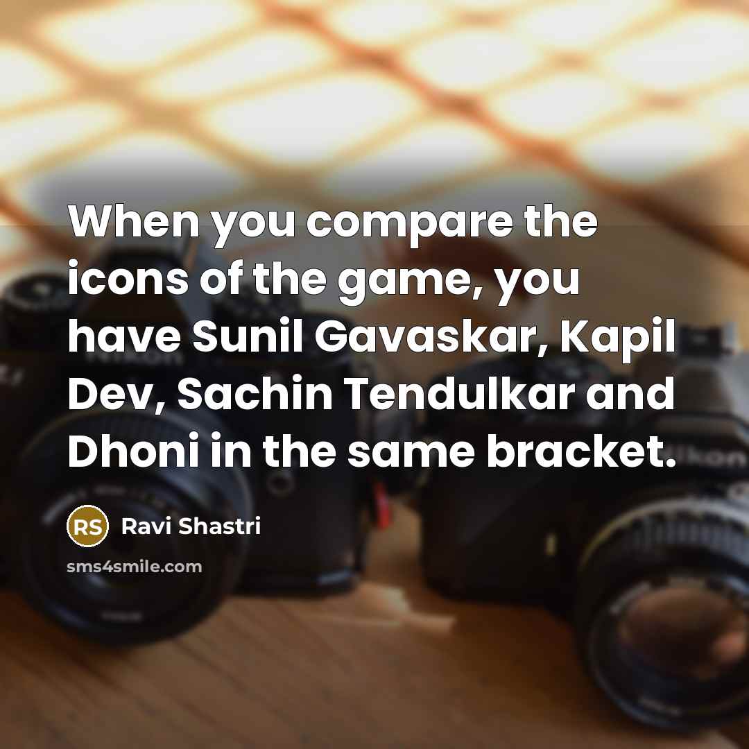 “When you compare the icons of the game, you have…” quote by Ravi Shastri