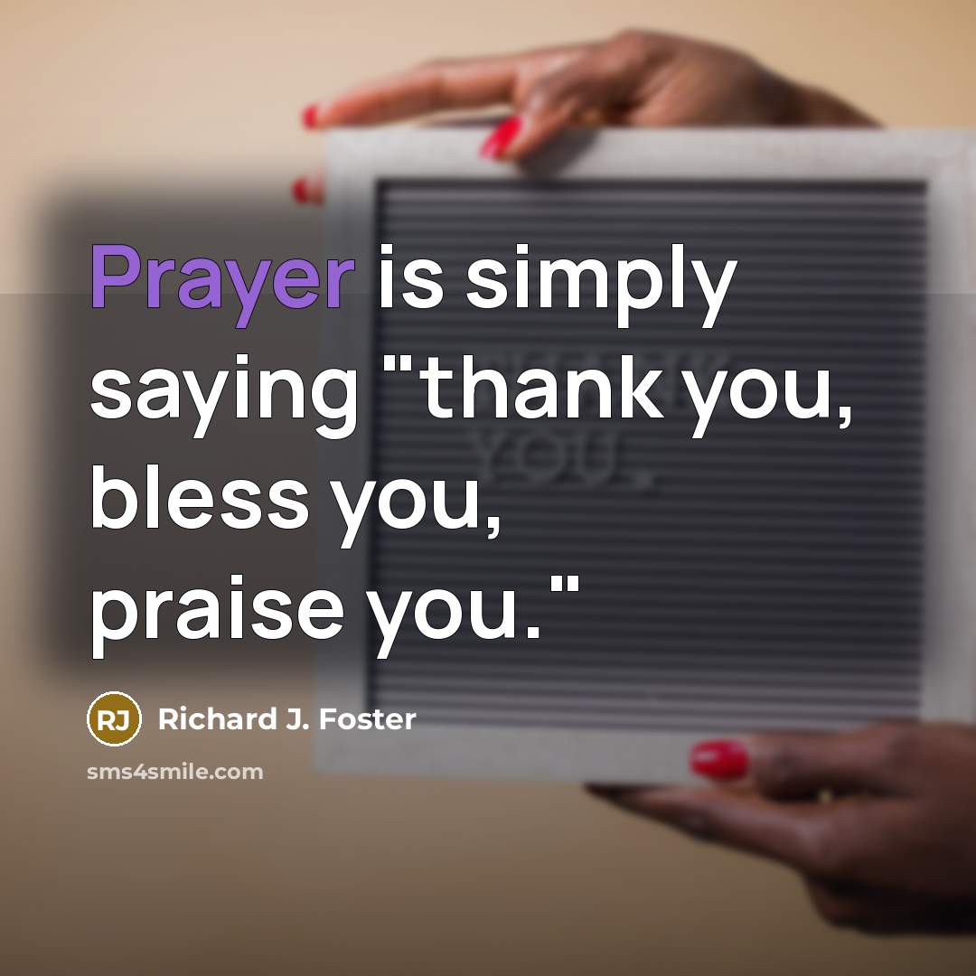 “Prayer is simply saying "thank you, bless you, praise you."…” quote by Richard J. Foster