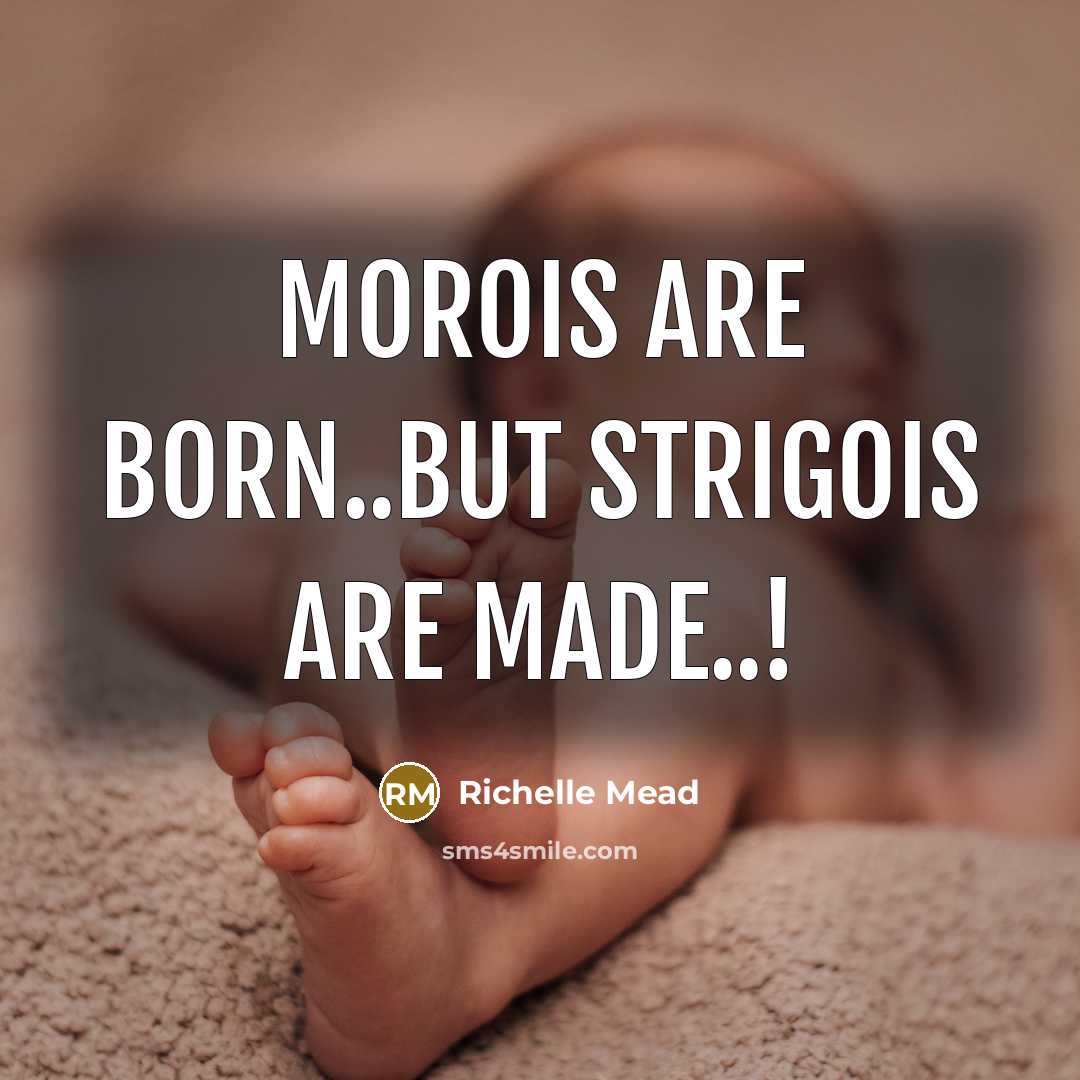 “morois are born..but strigois are made..!…” quote by Richelle Mead