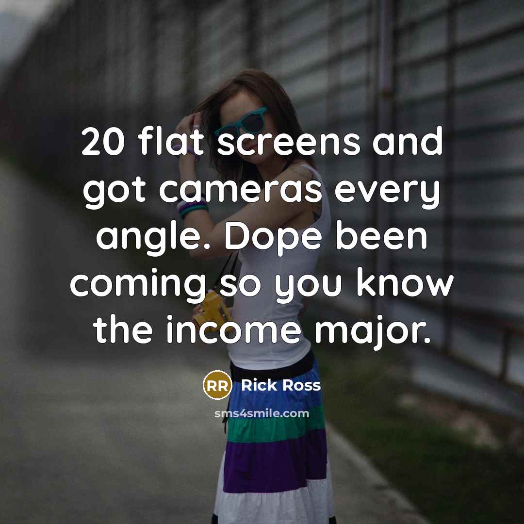 “20 flat screens and got cameras every angle. Dope been coming so you know the income major.” quote by Rick Ross