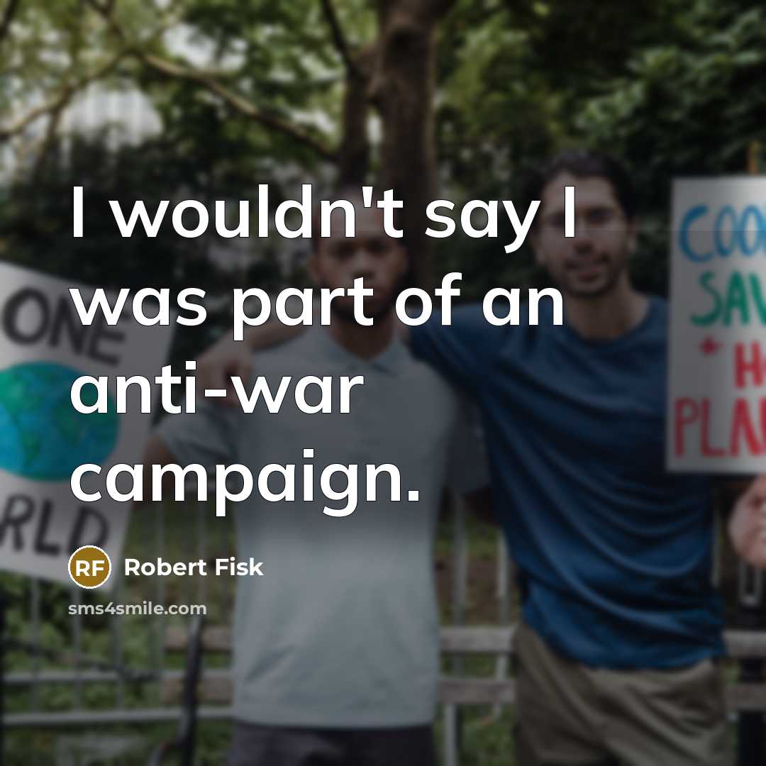 “I wouldn't say I was part of an anti-war campaign.…” quote by Robert Fisk