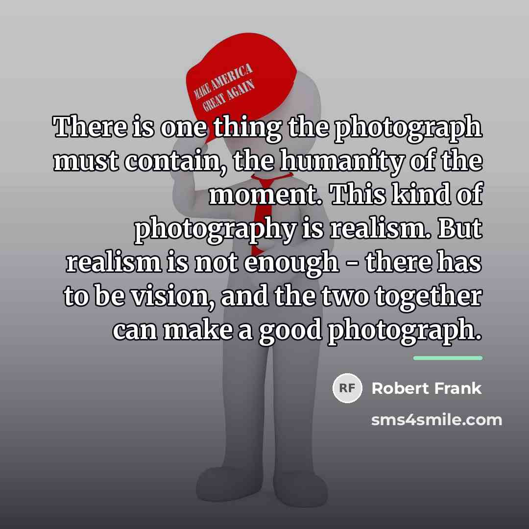 “There is one thing the photograph must contain, the humanity…” quote by Robert Frank