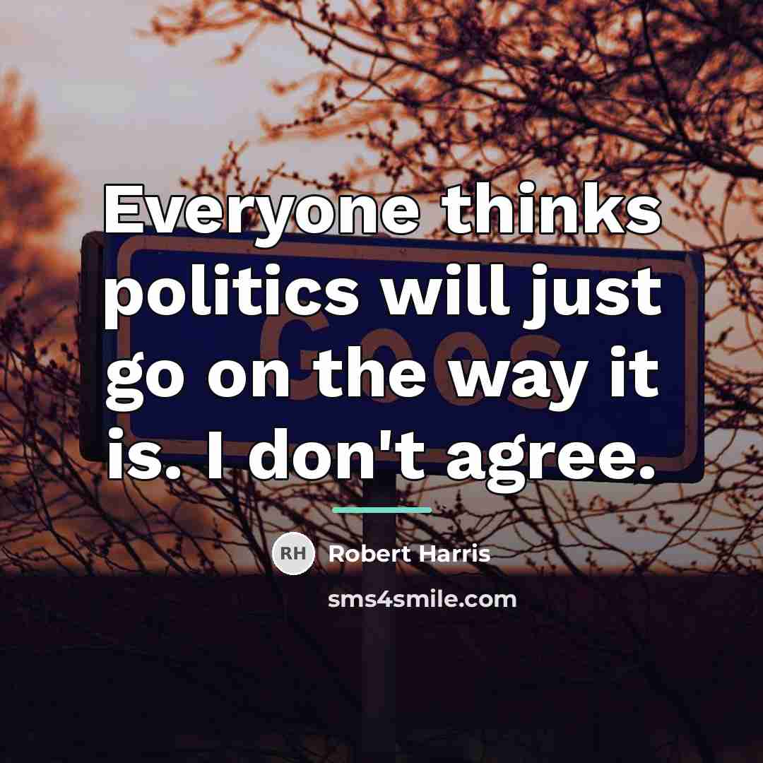“Everyone thinks politics will just go on the way it…” quote by Robert Harris