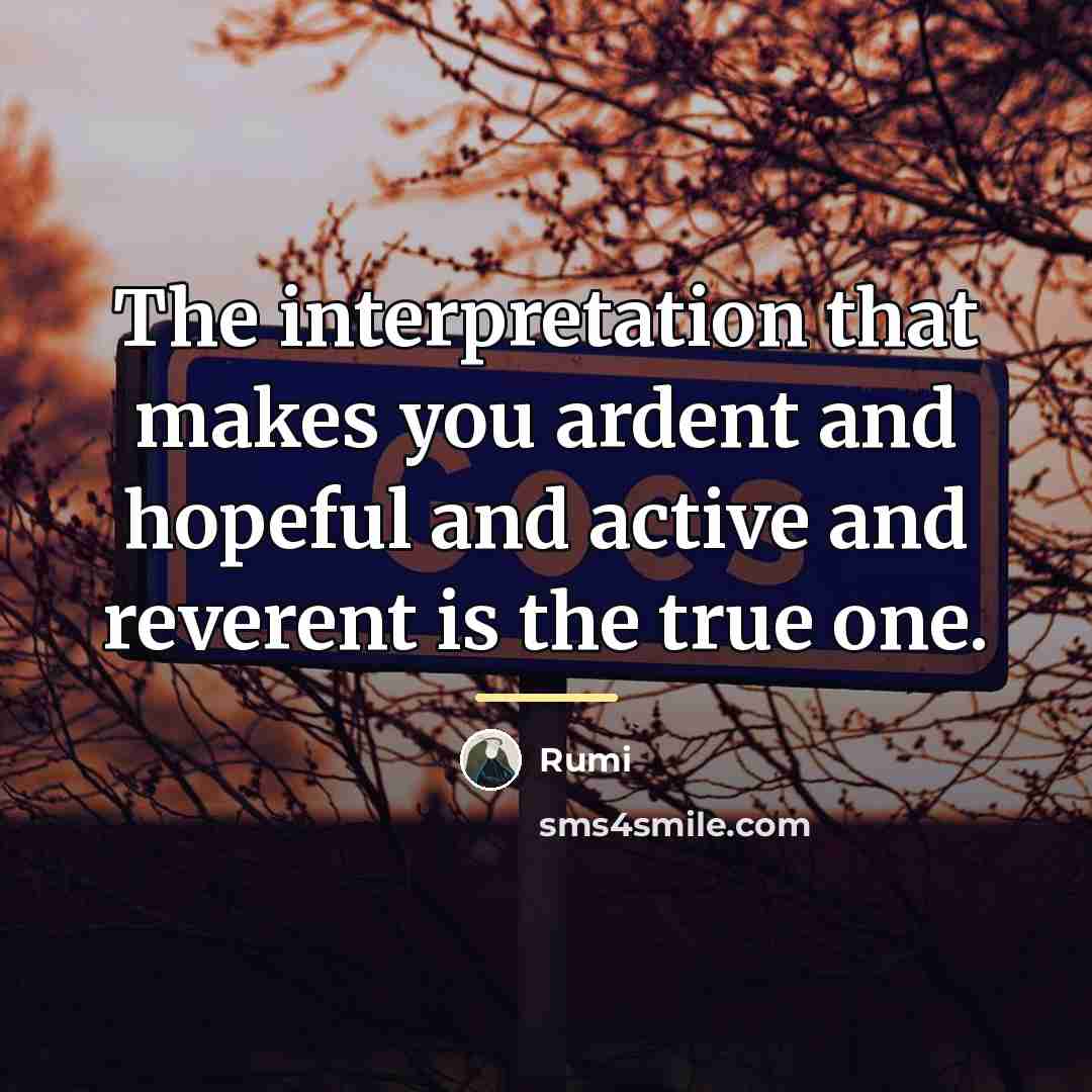 “The interpretation that makes you ardent and hopeful and active…” quote by Rumi