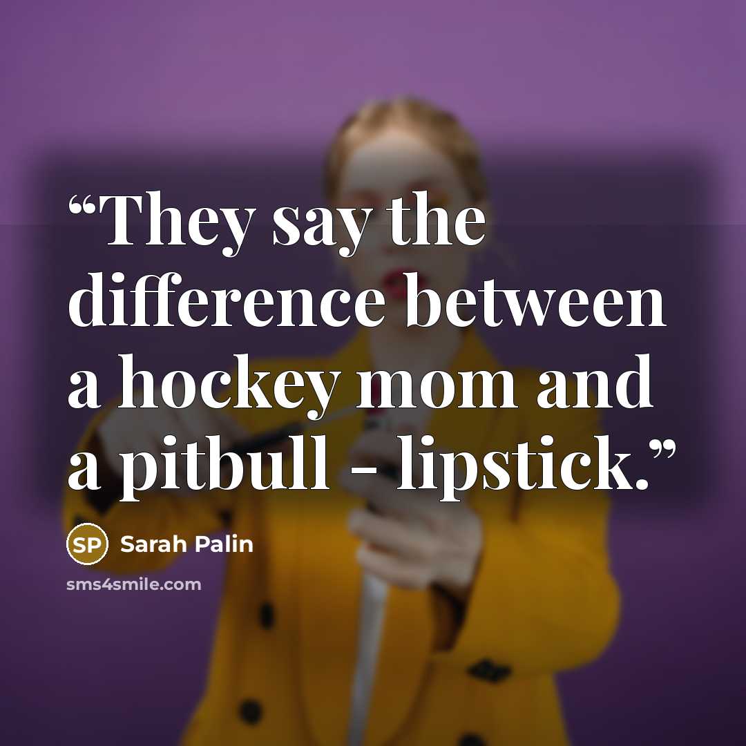 “They say the difference between a hockey mom and a pitbull - lipstick.” quote by Sarah Palin