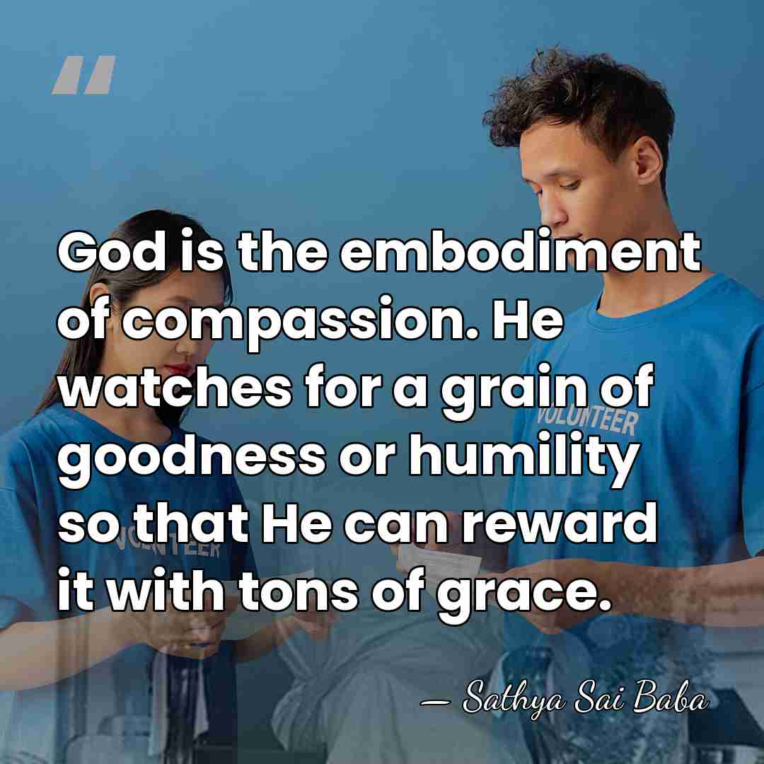 God is the embodiment of compassion. He watches for a grain of&hellip; - Sathya Sai Baba