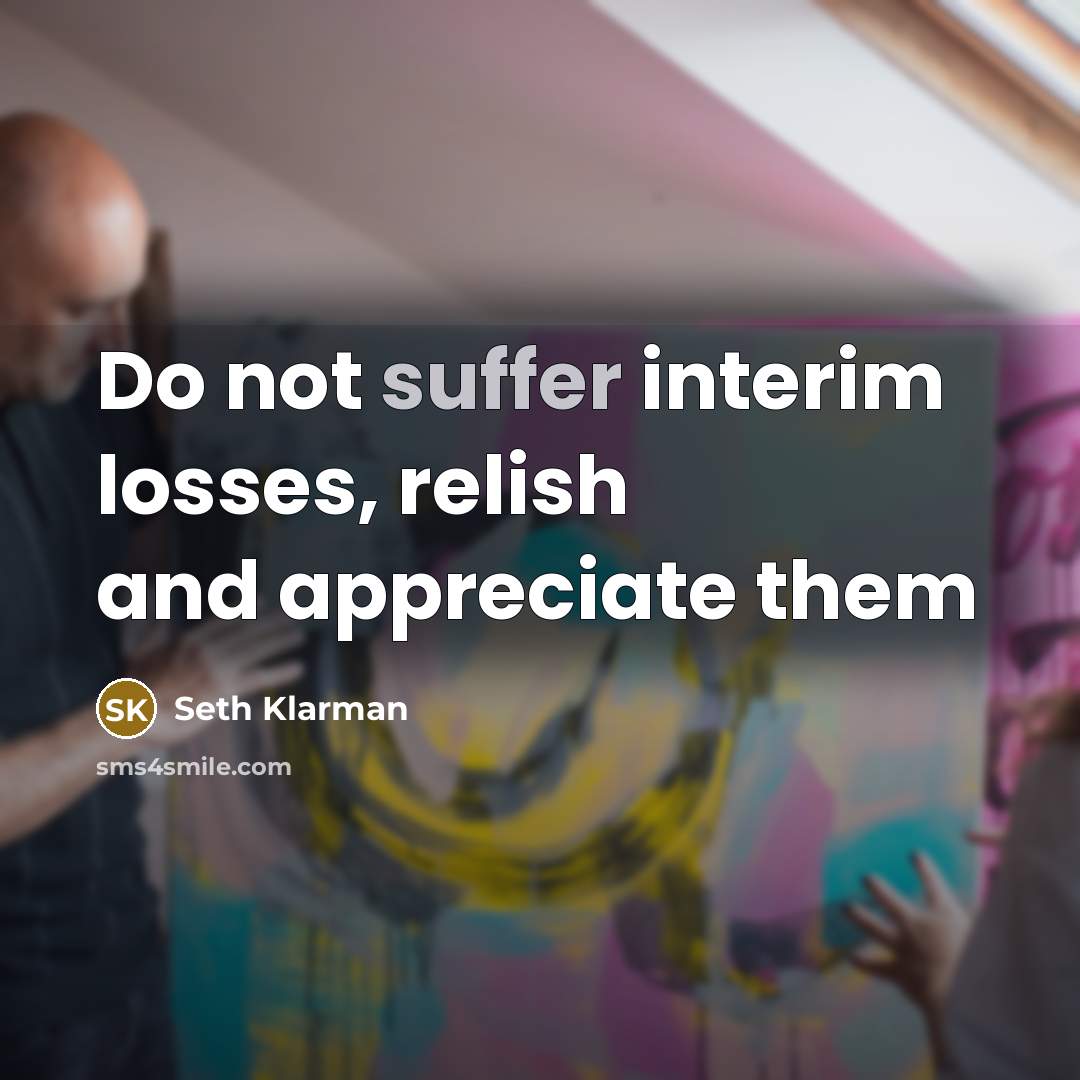 “Do not suffer interim losses, relish and appreciate them…” quote by Seth Klarman