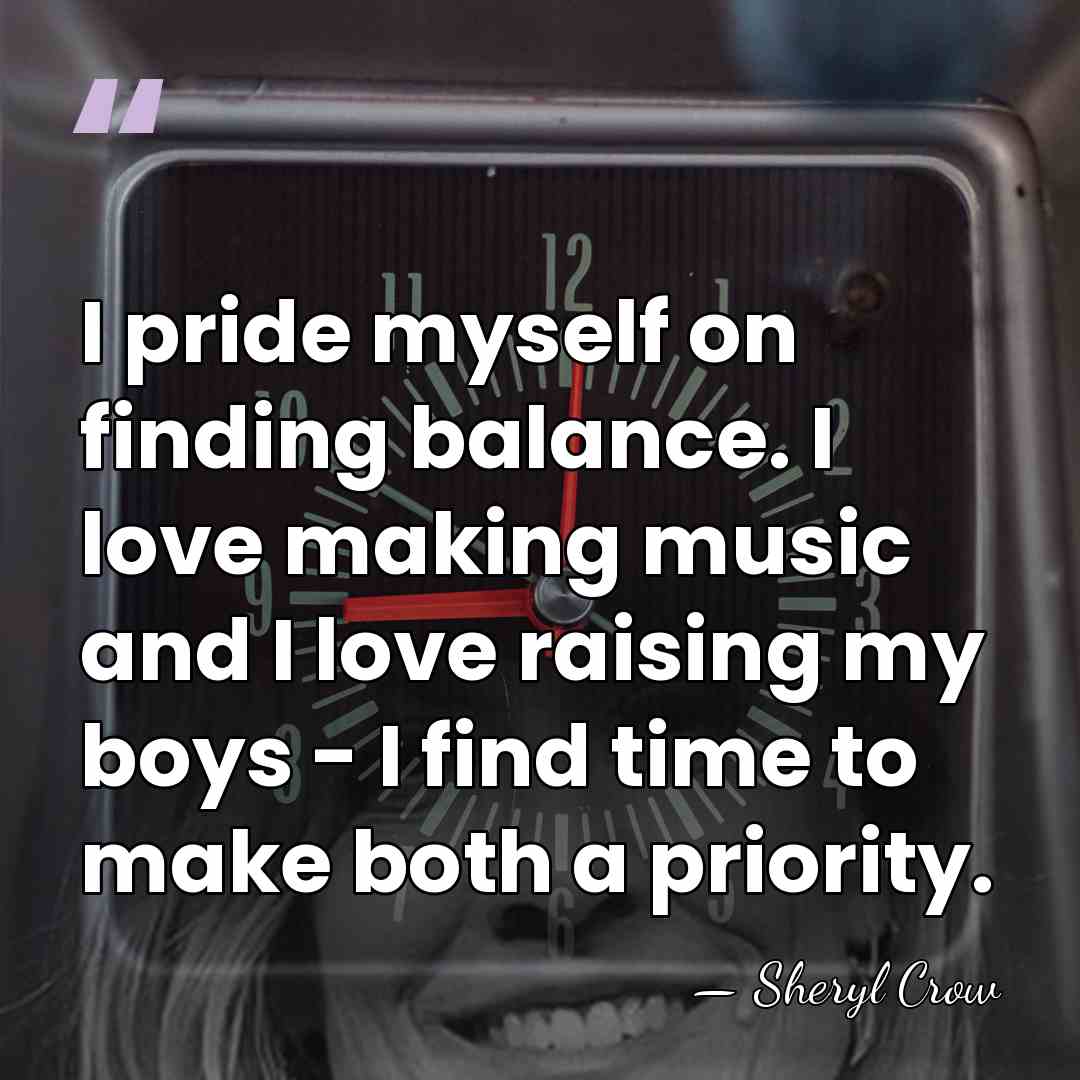 I pride myself on finding balance. I love making music and I&hellip; - Sheryl Crow
