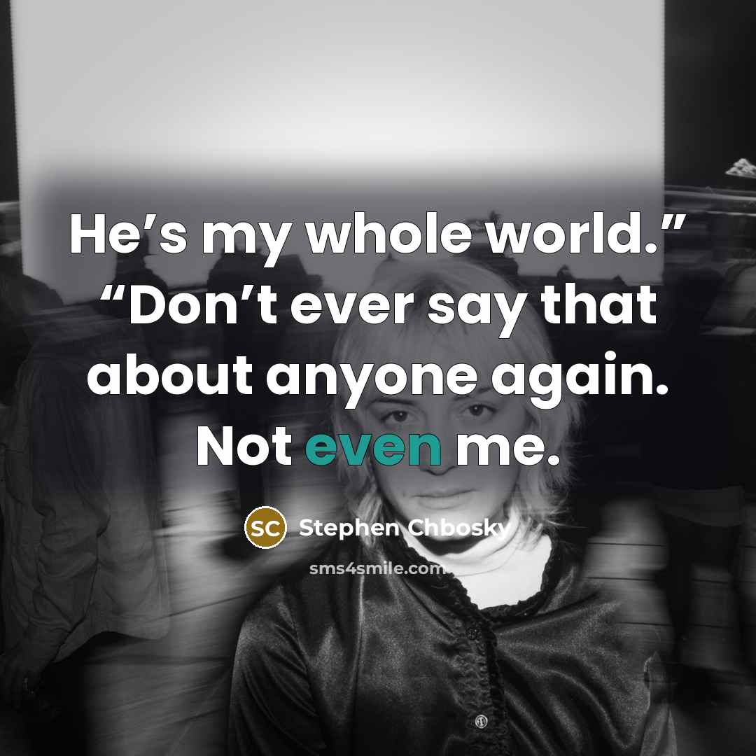 “He’s my whole world.” “Don’t ever say that about anyone…” quote by Stephen Chbosky