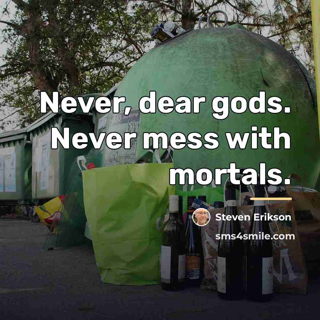 “Never, dear gods. Never mess with mortals.…” quote by Steven Erikson