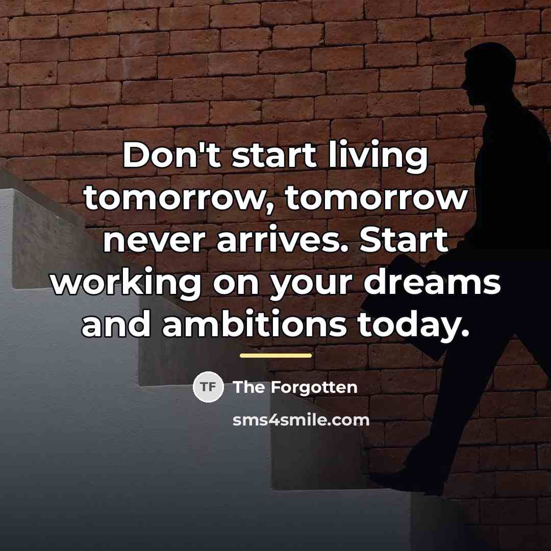 “Don't start living tomorrow, tomorrow never arrives. Start working on…” quote by The Forgotten