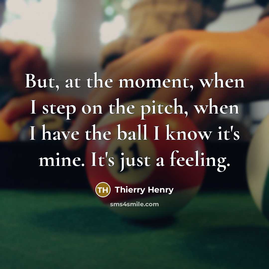 “But, at the moment, when I step on the pitch, when I have the ball I know it's mine. It's just a feeling.” quote by Thierry Henry