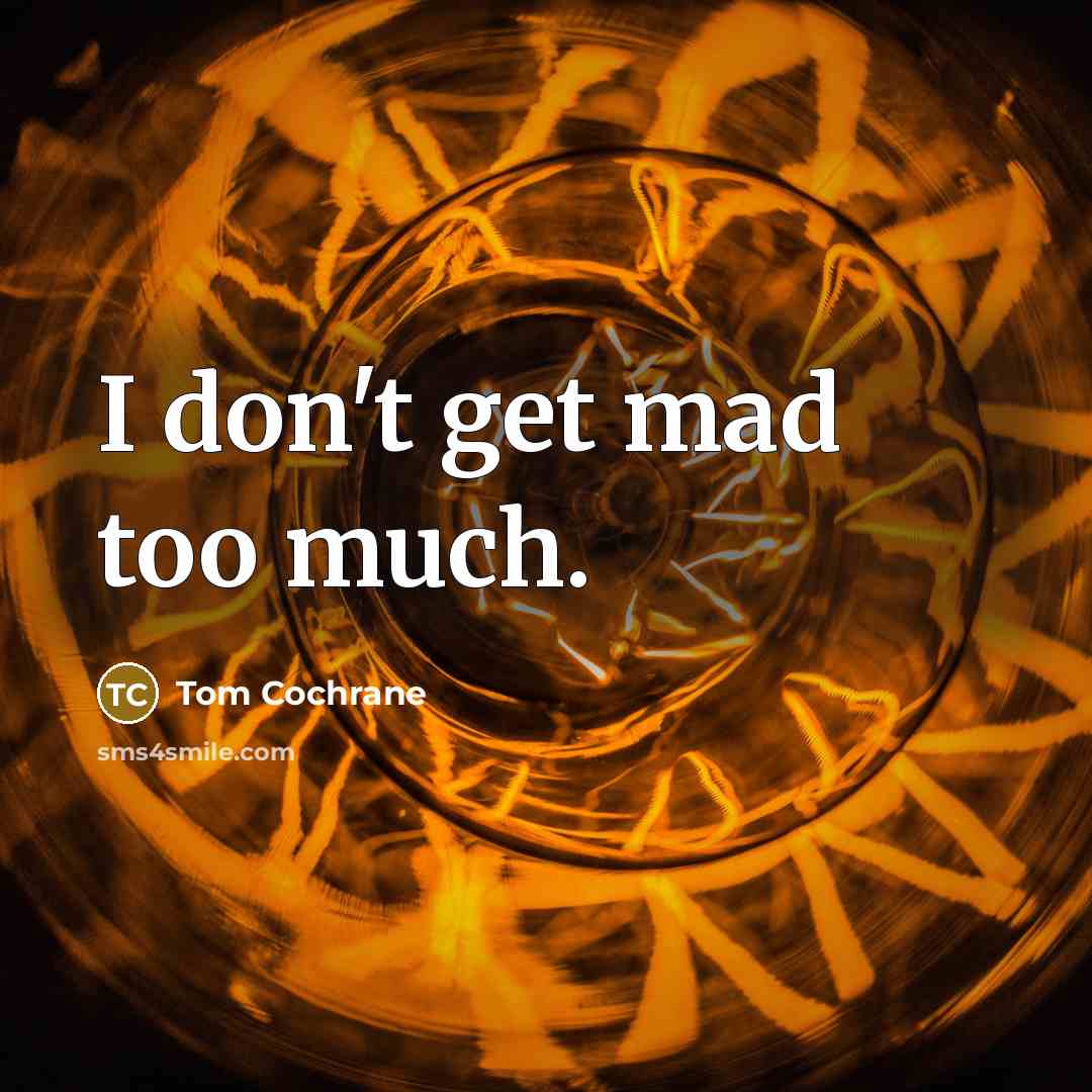 “I don't get mad too much.…” quote by Tom Cochrane