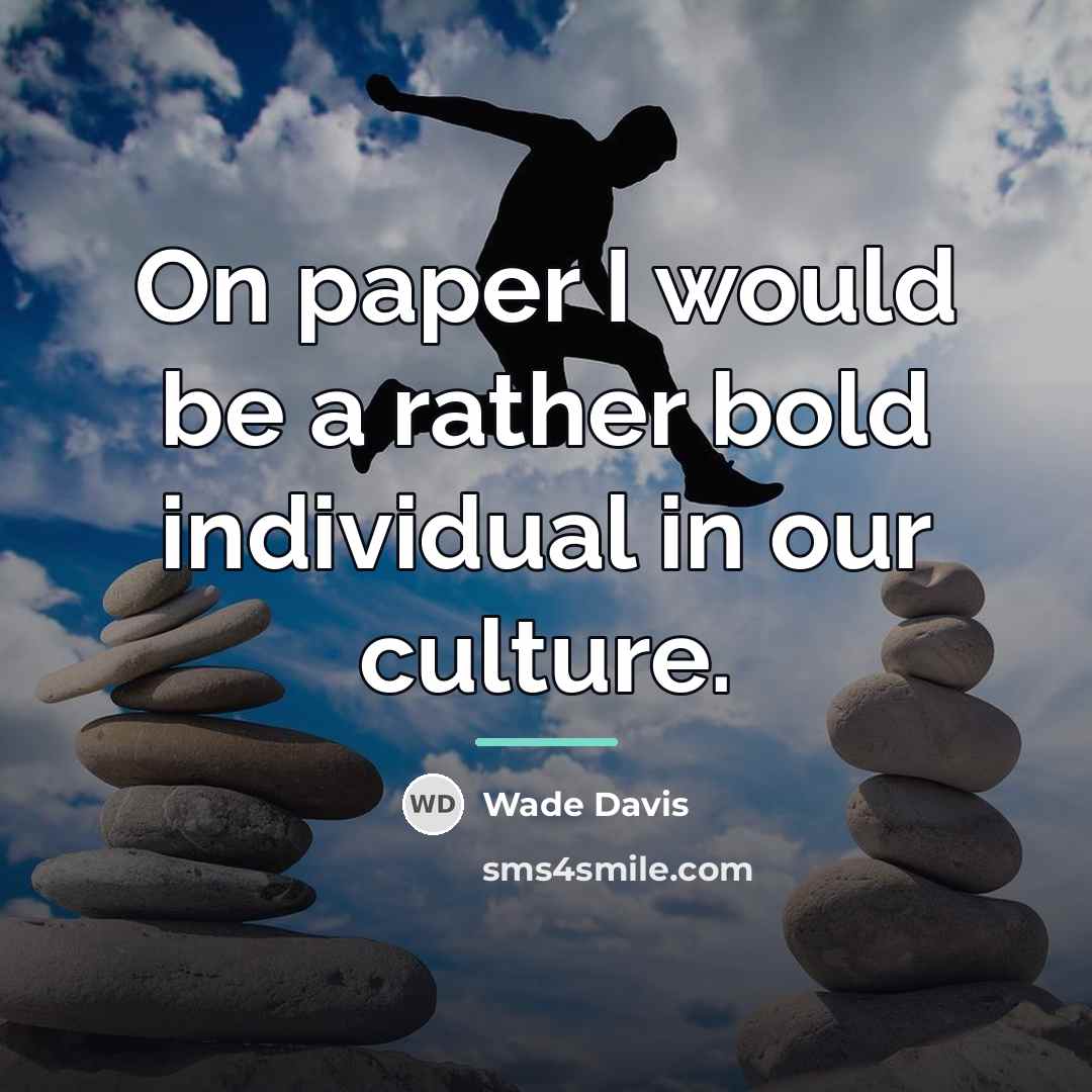 “On paper I would be a rather bold individual in…” quote by Wade Davis