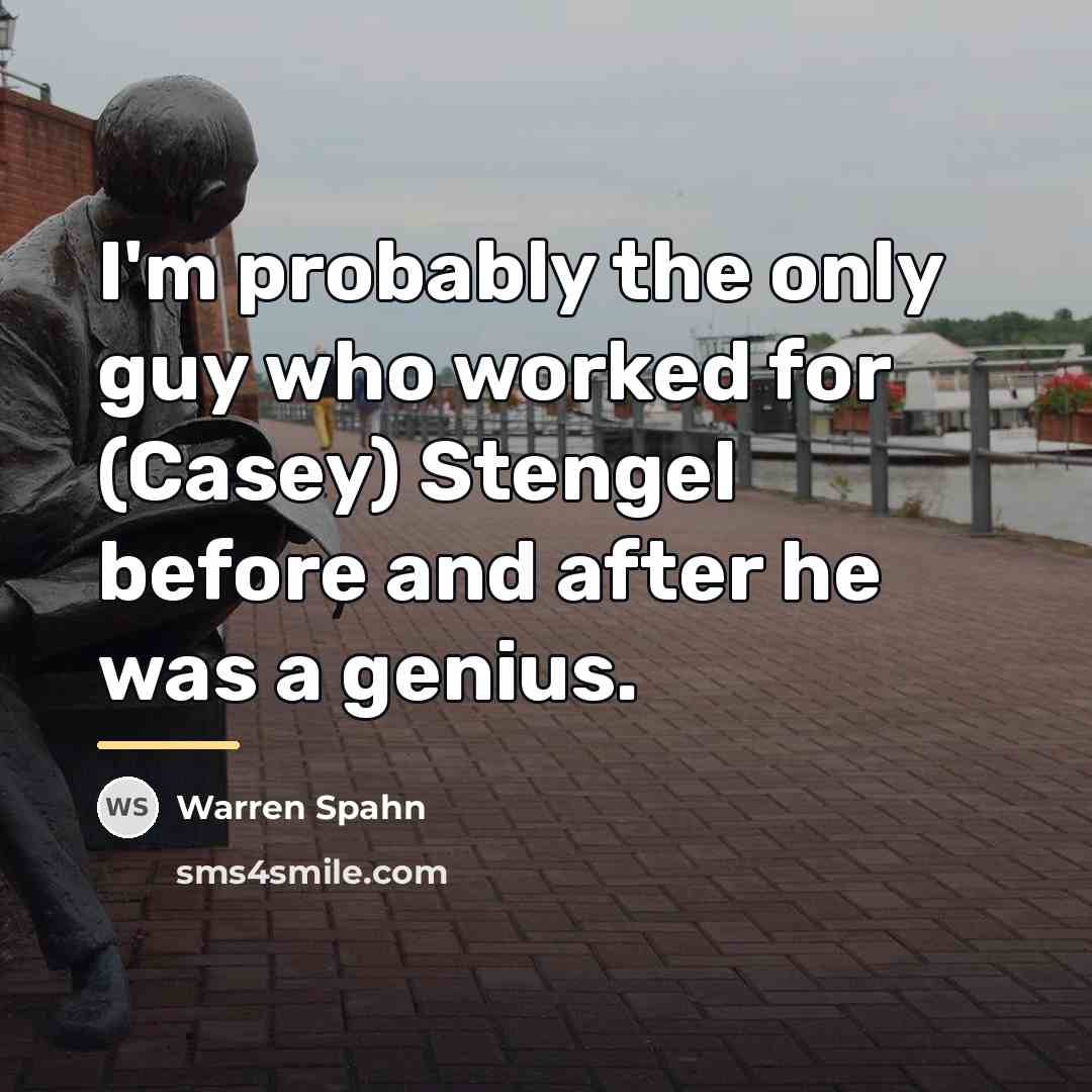 “I'm probably the only guy who worked for (Casey) Stengel…” quote by Warren Spahn