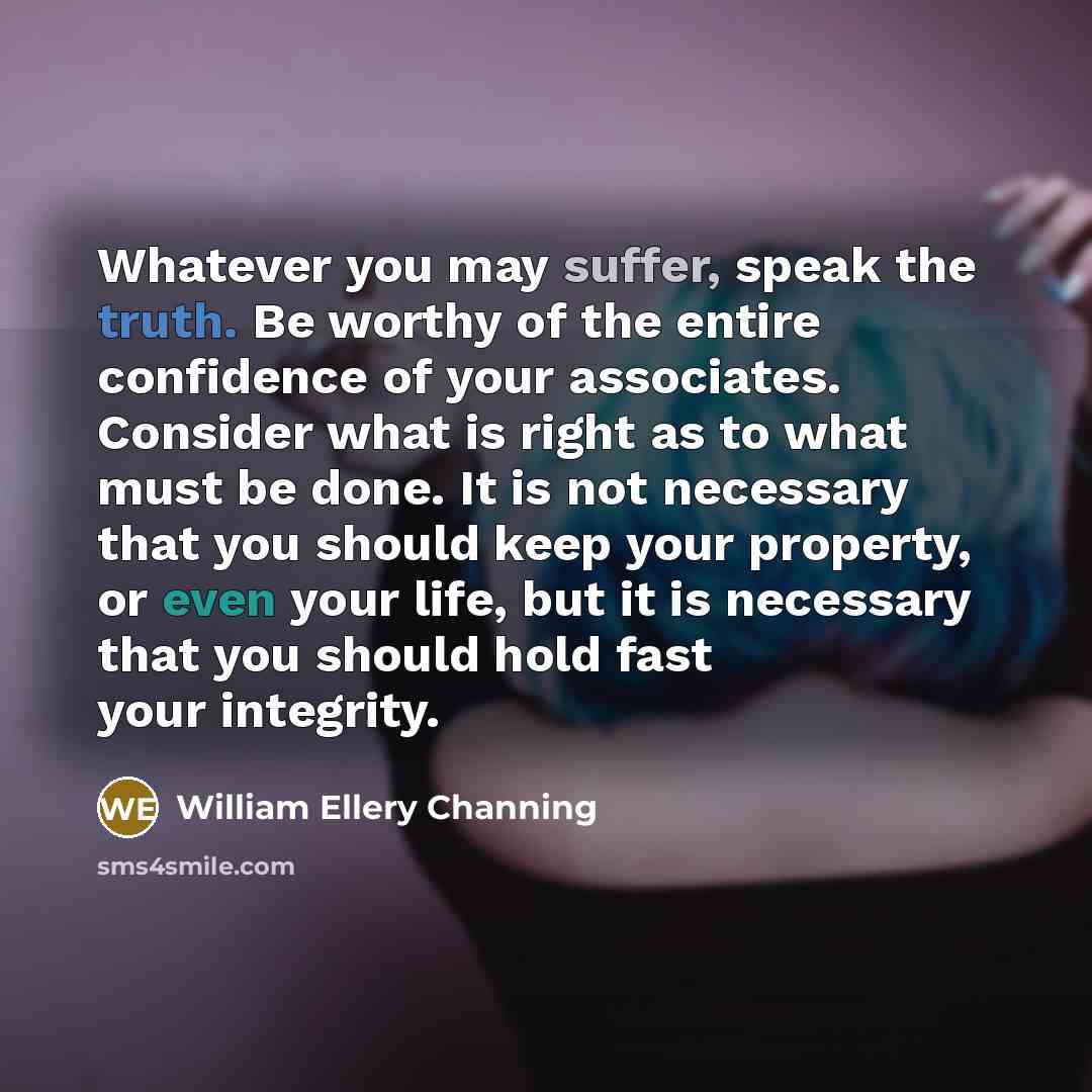 “Whatever you may suffer, speak the truth. Be worthy of…” quote by William Ellery Channing