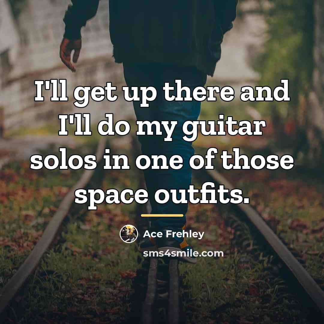 “I'll get up there and I'll do my guitar solos…” quote by Ace Frehley