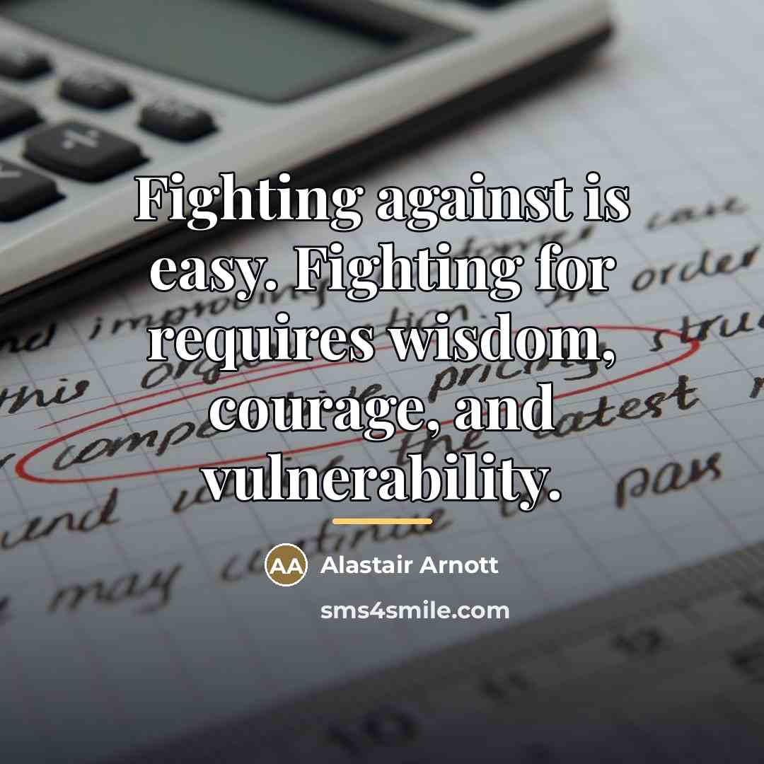 “Fighting against is easy. Fighting for requires wisdom, courage, and…” quote by Alastair Arnott