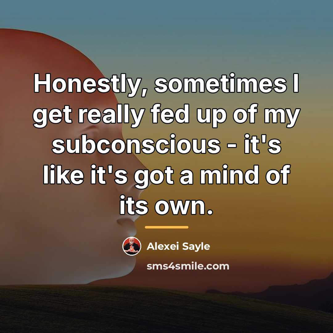 “Honestly, sometimes I get really fed up of my subconscious…” quote by Alexei Sayle