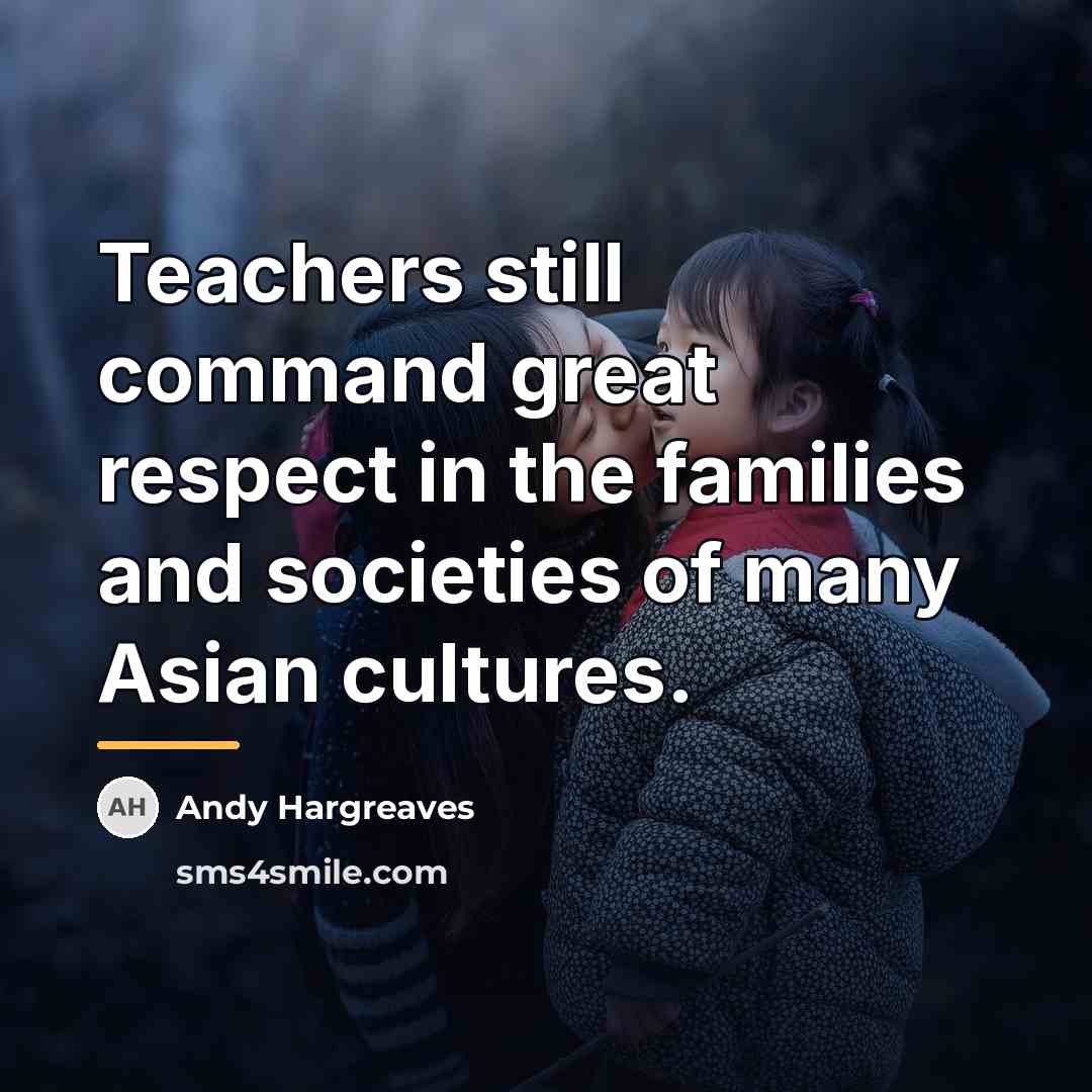 “Teachers still command great respect in the families and societies…” quote by Andy Hargreaves
