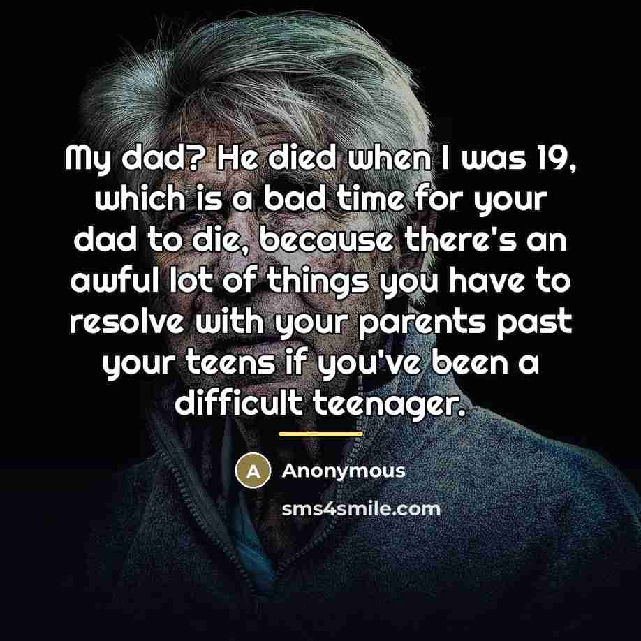 “My dad? He died when I was 19, which is…” quote by Anonymous