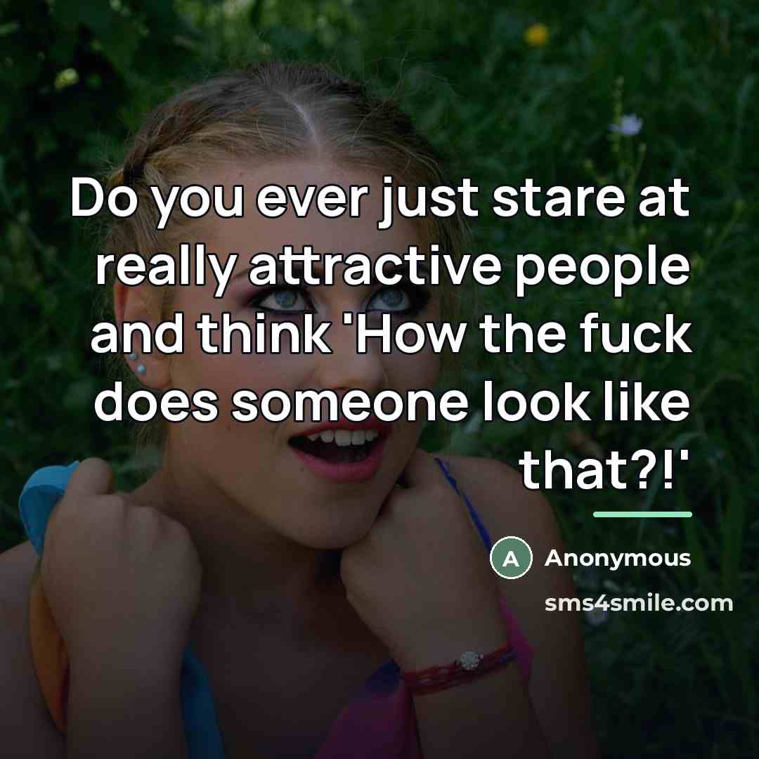 “Do you ever just stare at really attractive people and…” quote by Anonymous