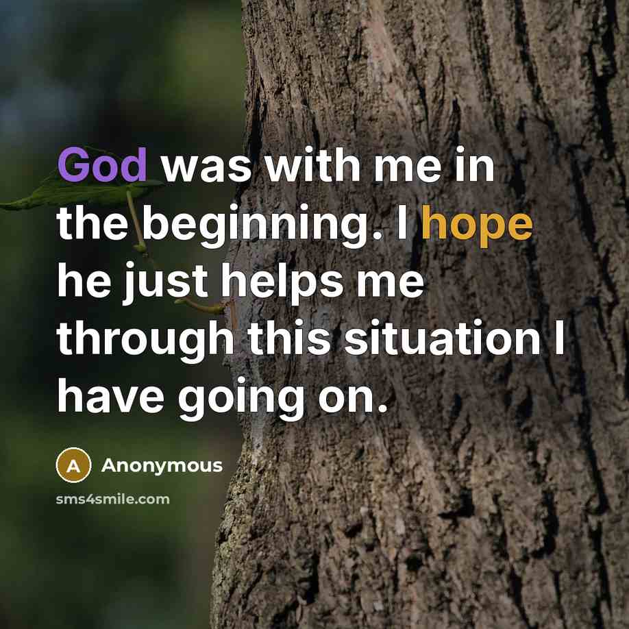“God was with me in the beginning. I hope he just helps me through this situation I have going on.” quote by Anonymous
