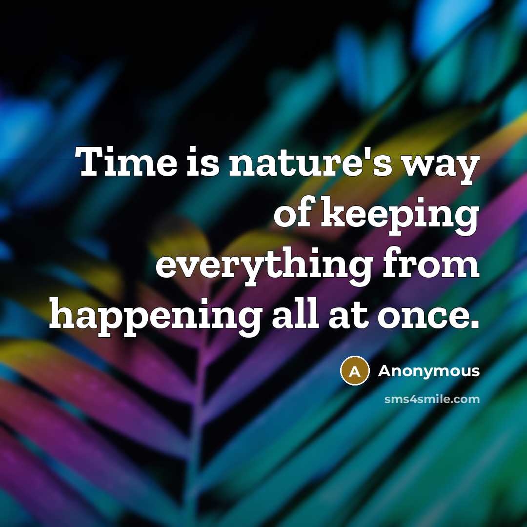 “Time is nature's way of keeping everything from happening all at once.” quote by Anonymous