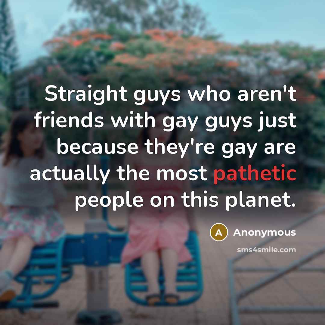 “Straight guys who aren't friends with gay guys just because…” quote by Anonymous