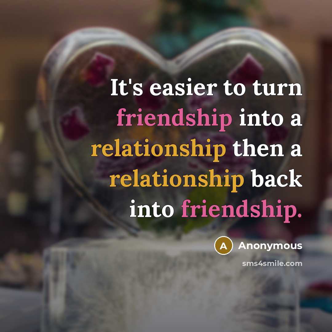 “It's easier to turn friendship into a relationship then a relationship back into friendship.” quote by Anonymous