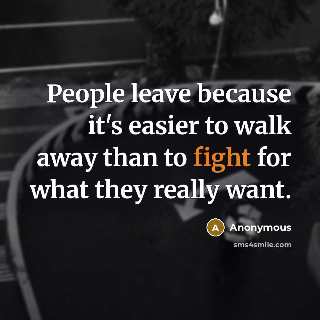 “People leave because it's easier to walk away than to fight for what they really want.” quote by Anonymous