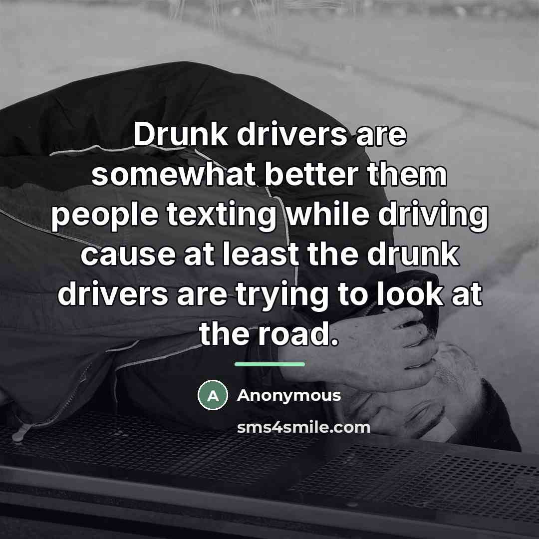 “Drunk drivers are somewhat better them people texting while driving…” quote by Anonymous