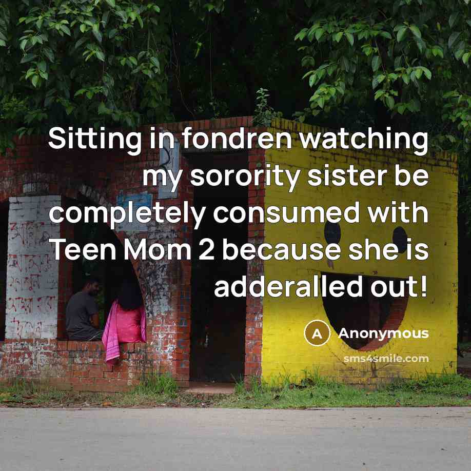 “Sitting in fondren watching my sorority sister be completely consumed with Teen Mom 2 because she is adderalled out!” quote by Anonymous