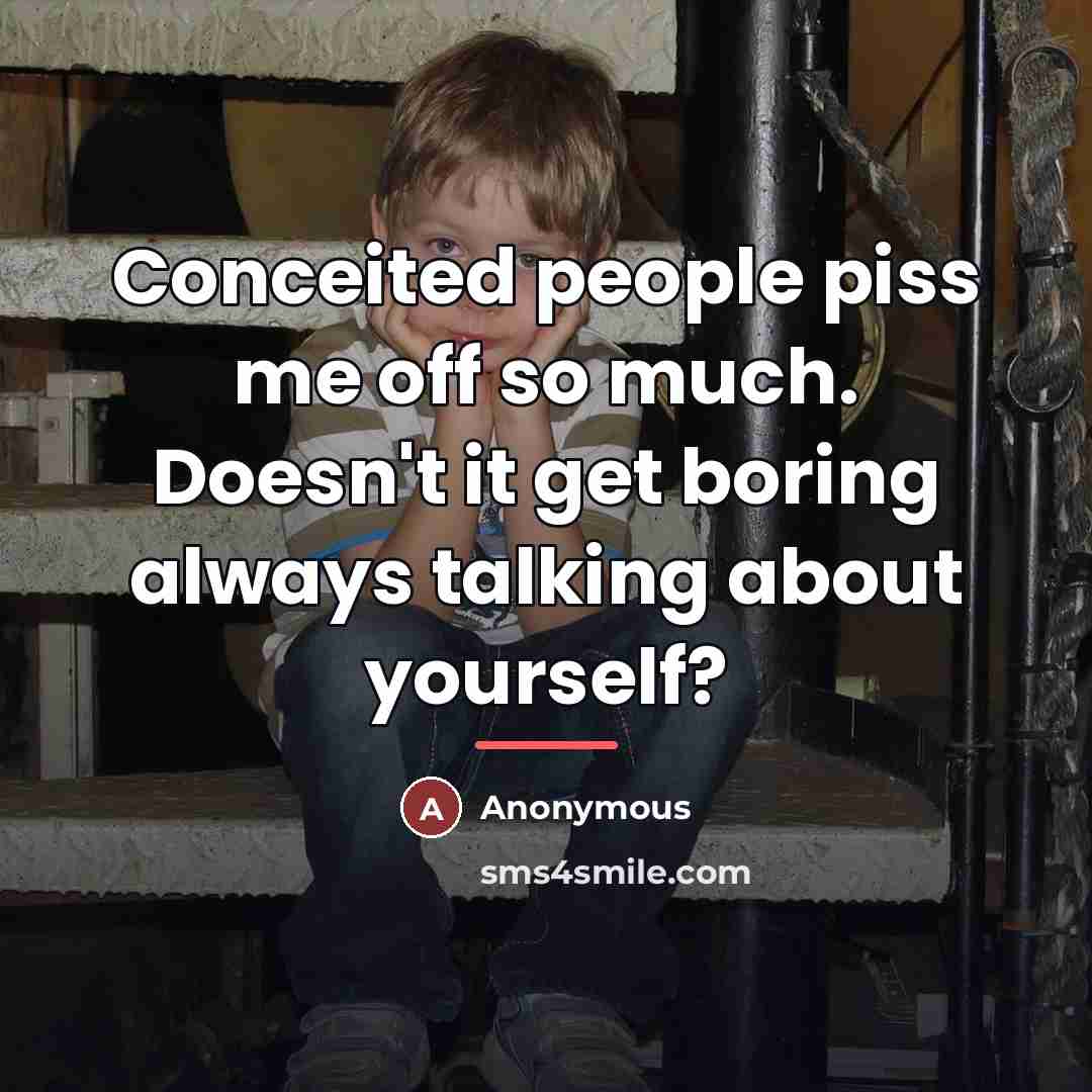 “Conceited people piss me off so much. Doesn't it get…” quote by Anonymous
