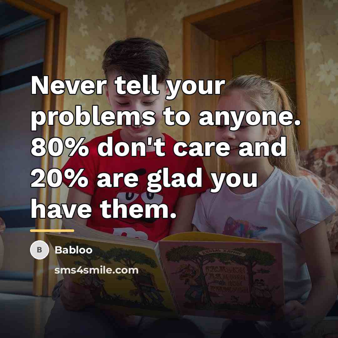 “Never tell your problems to anyone. 80% don't care and…” quote by Babloo