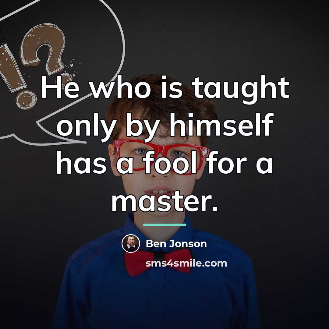 “He who is taught only by himself has a fool…” quote by Ben Jonson