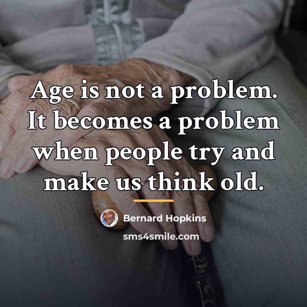 “Age is not a problem. It becomes a problem when…” quote by Bernard Hopkins