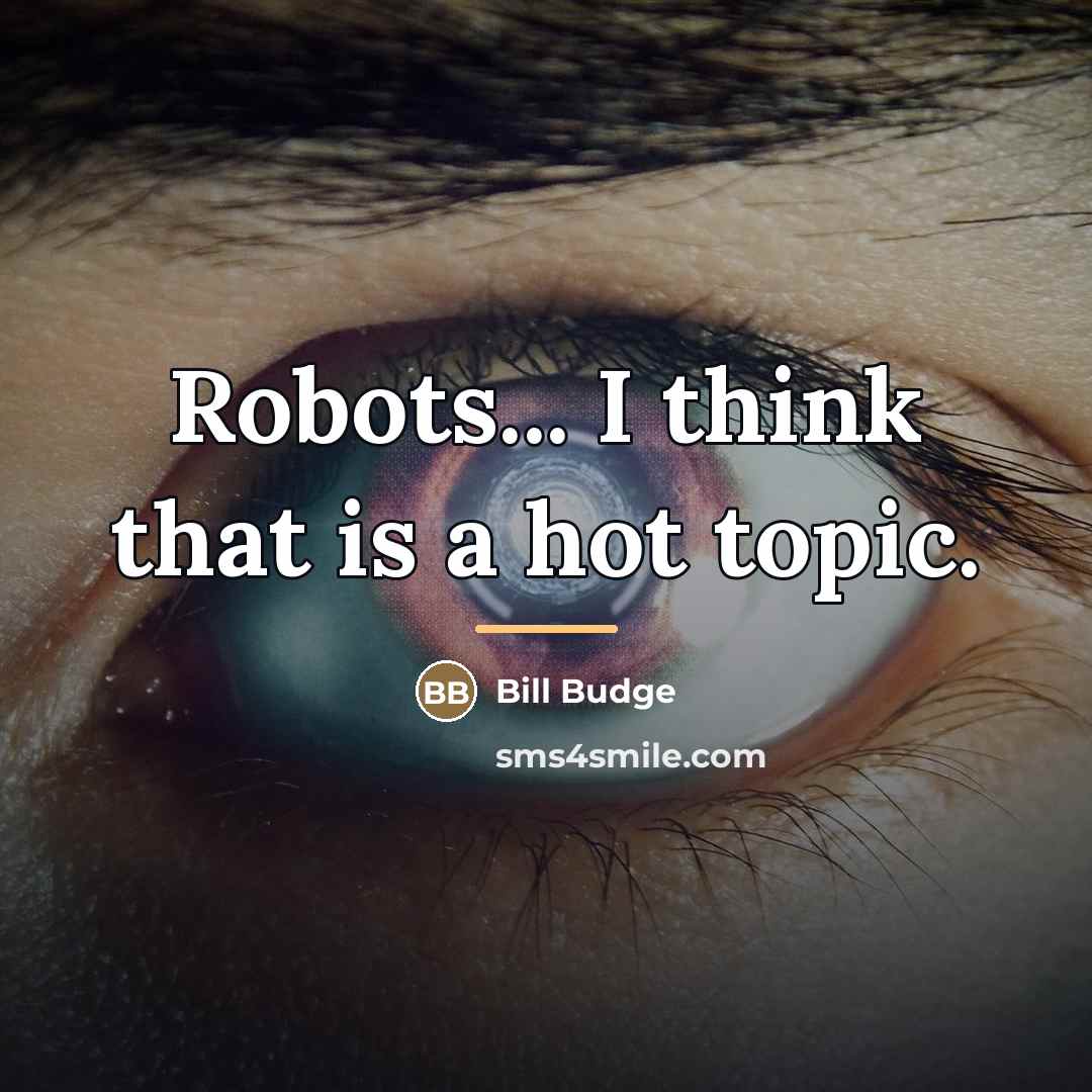 “Robots... I think that is a hot topic.…” quote by Bill Budge