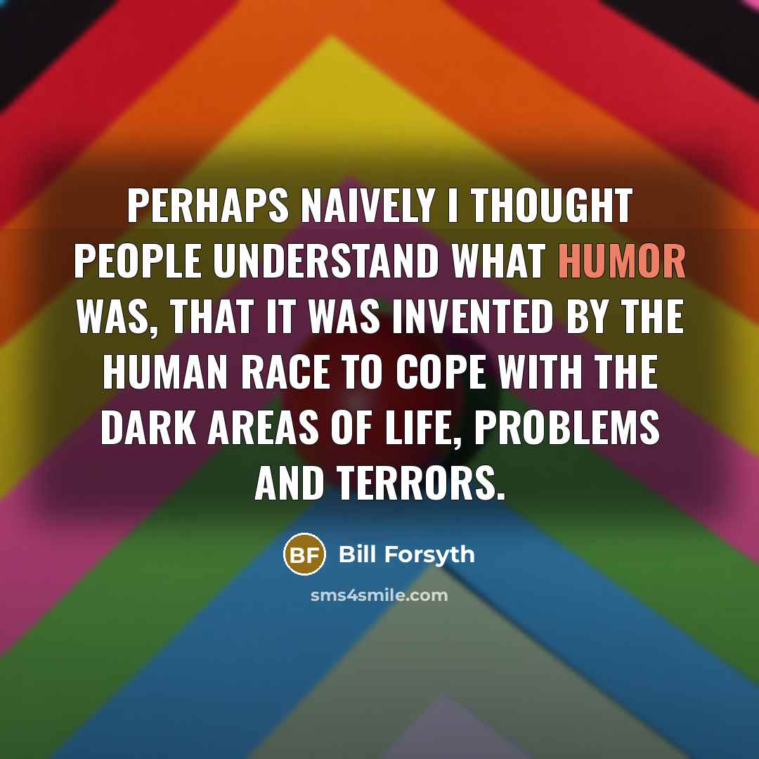 “Perhaps naively I thought people understand what humor was, that…” quote by Bill Forsyth