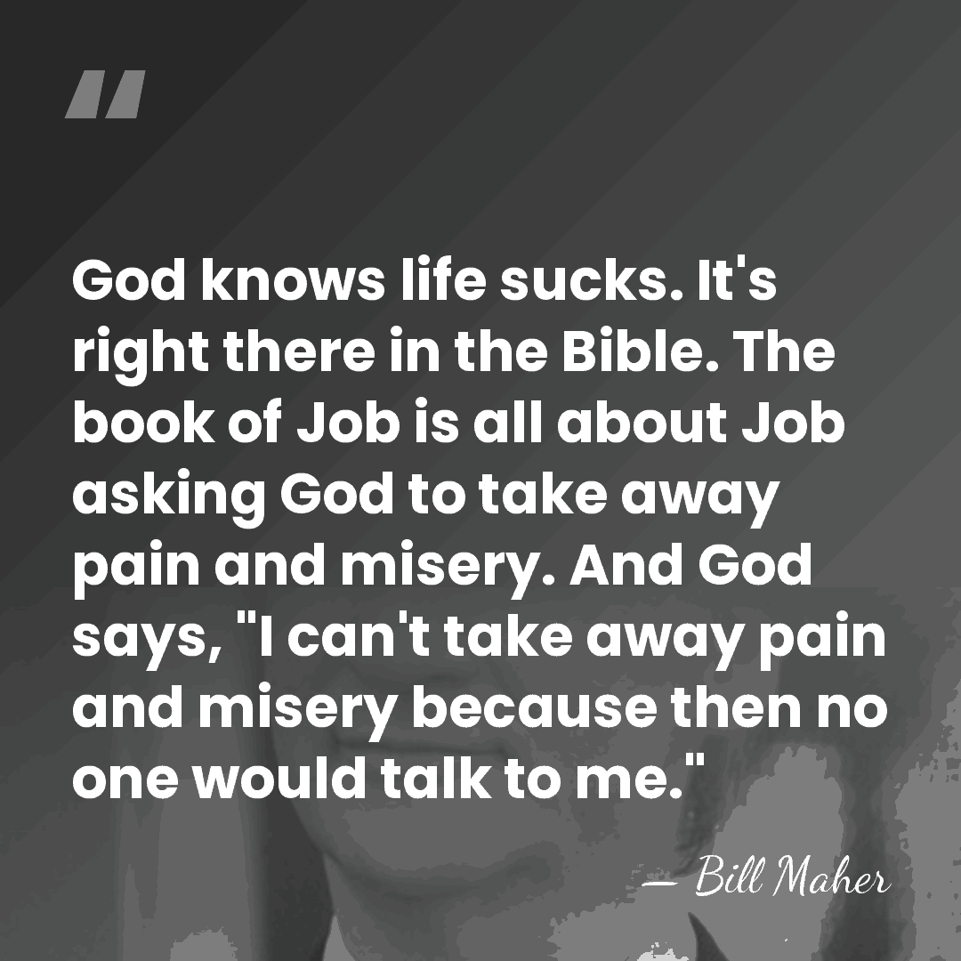 God knows life sucks. It's right there in the Bible. The book&hellip; - Bill Maher