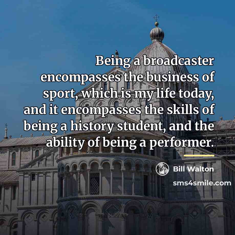 “Being a broadcaster encompasses the business of sport, which is…” quote by Bill Walton