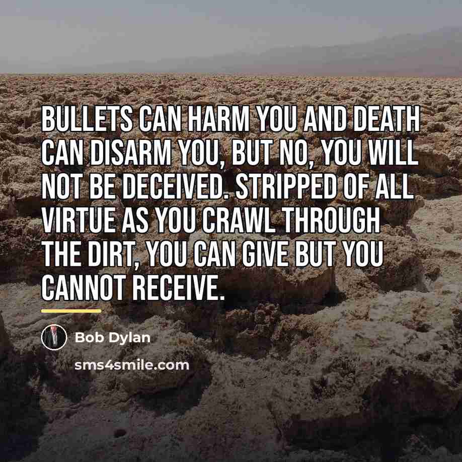 “Bullets can harm you and death can disarm you, but…” quote by Bob Dylan