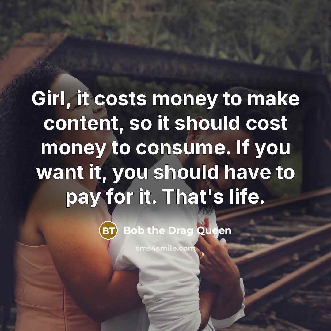 “Girl, it costs money to make content, so it should…” quote by Bob the Drag Queen