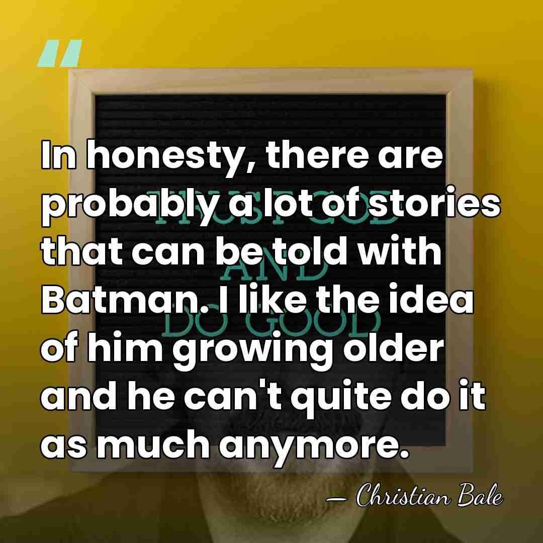 In honesty, there are probably a lot of stories that can be&hellip; - Christian Bale