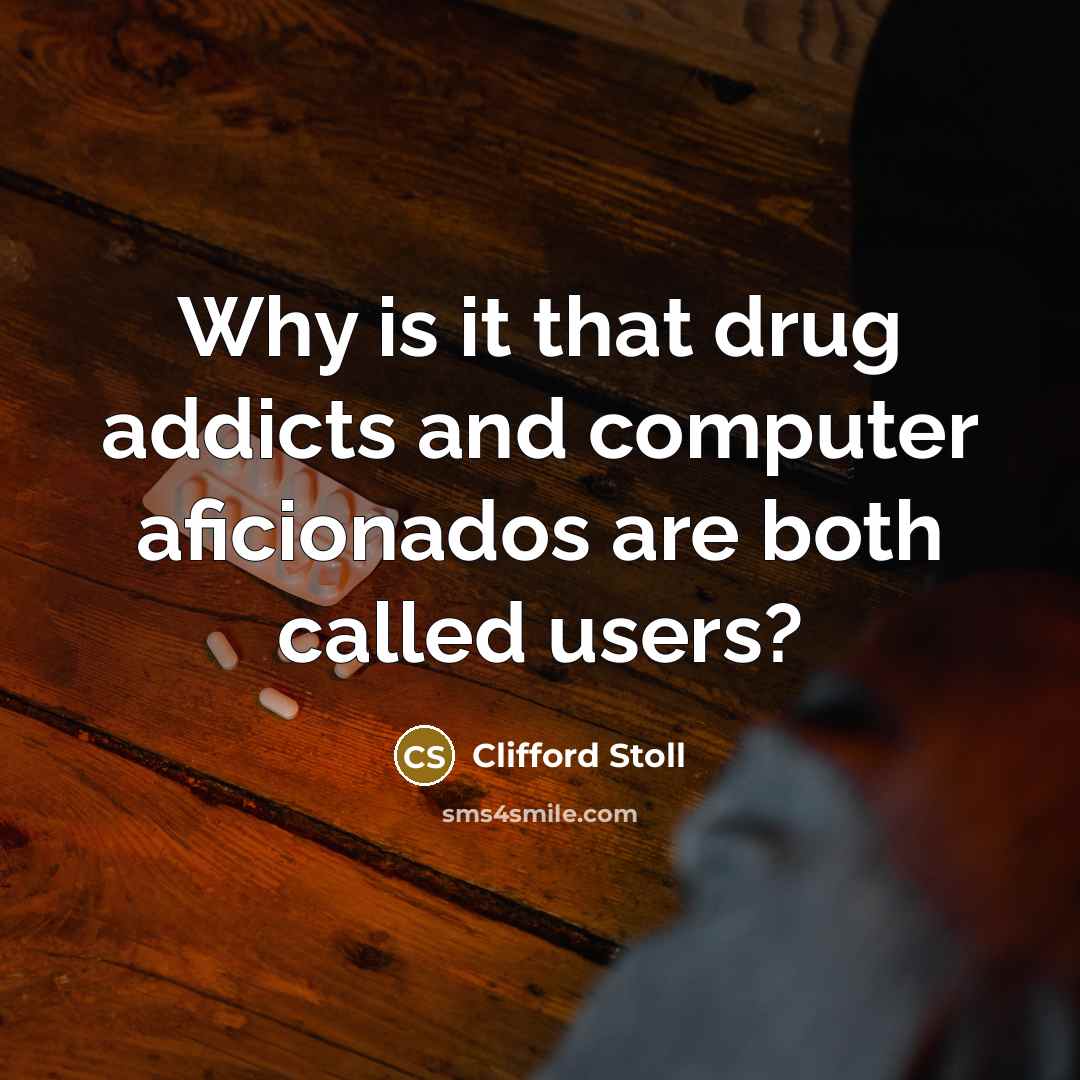 “Why is it that drug addicts and computer aficionados are…” quote by Clifford Stoll