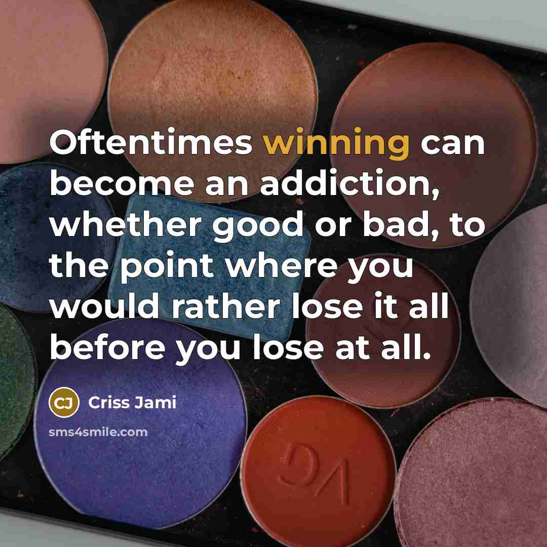 “Oftentimes winning can become an addiction, whether good or bad,…” quote by Criss Jami