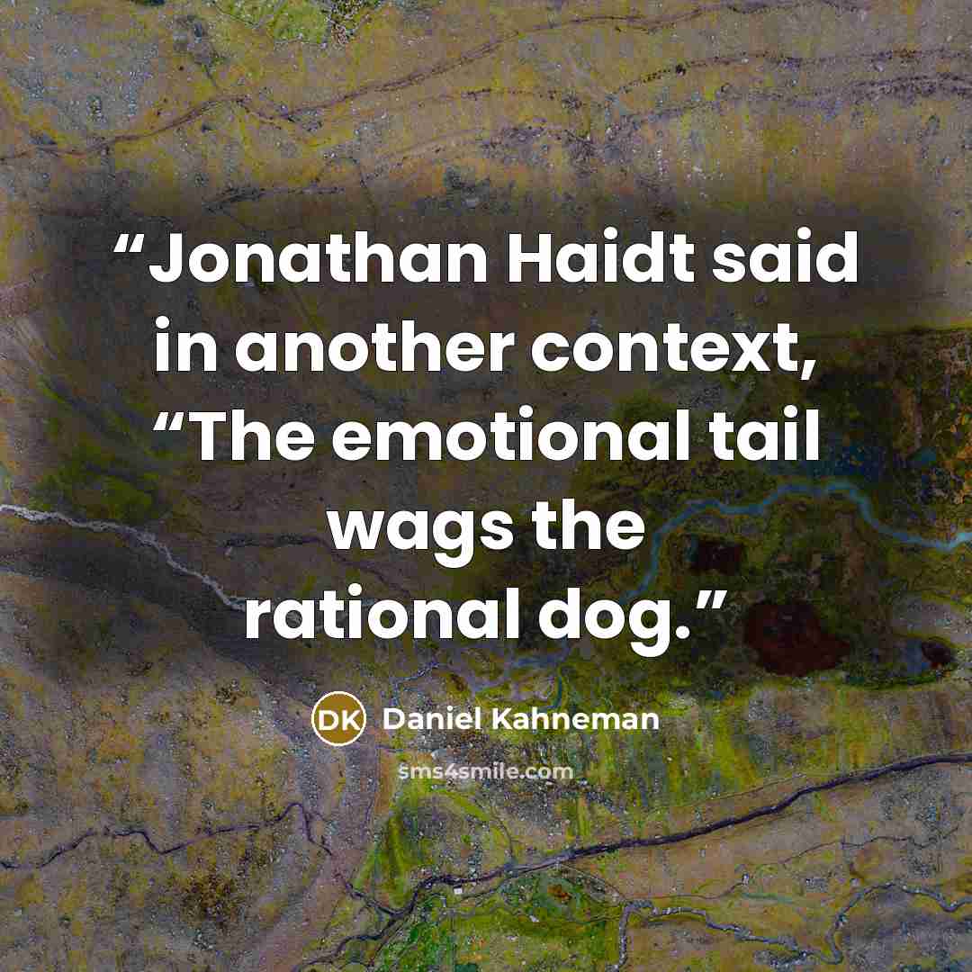 “Jonathan Haidt said in another context, “The emotional tail wags the rational dog.” quote by Daniel Kahneman
