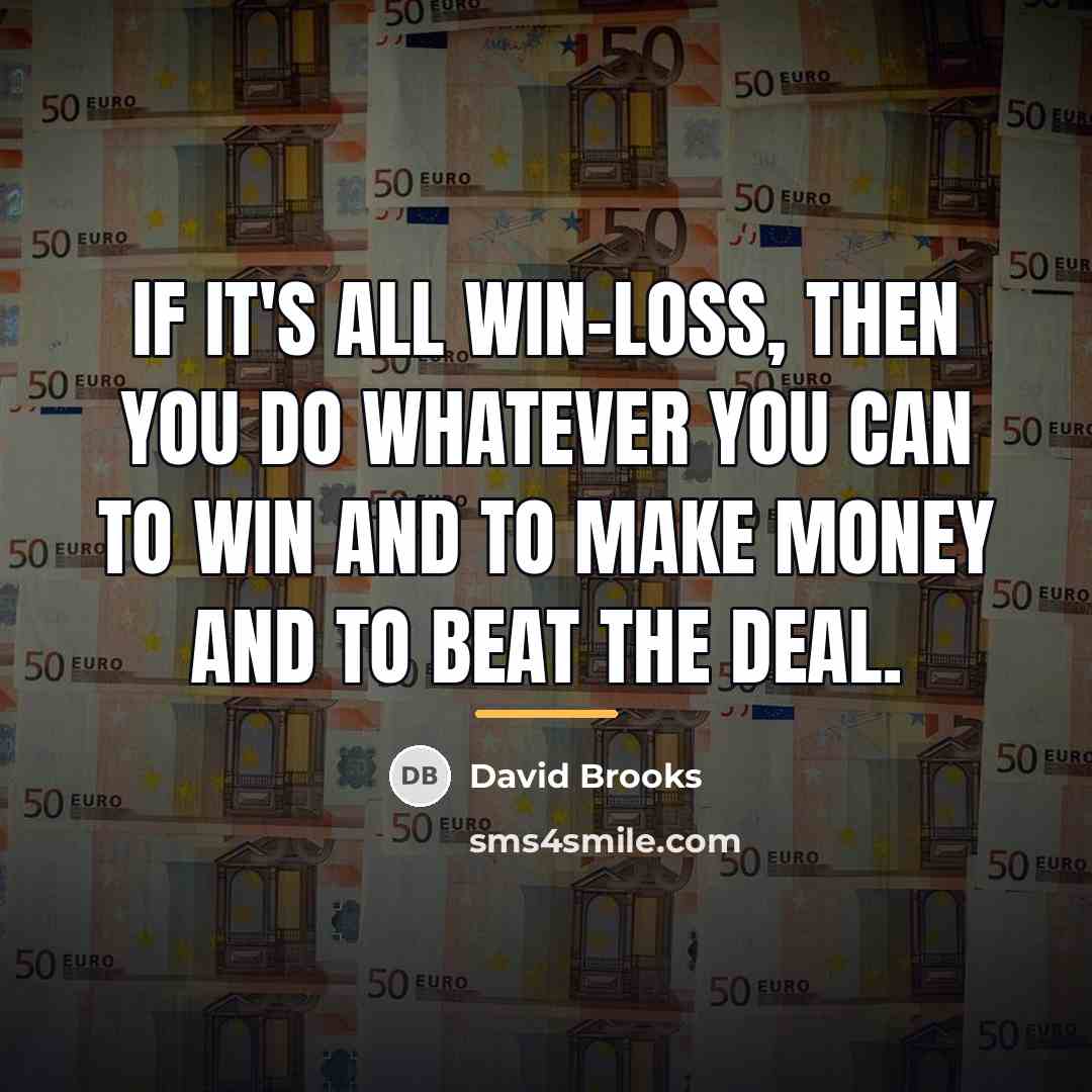 “If it's all win-loss, then you do whatever you can…” quote by David Brooks