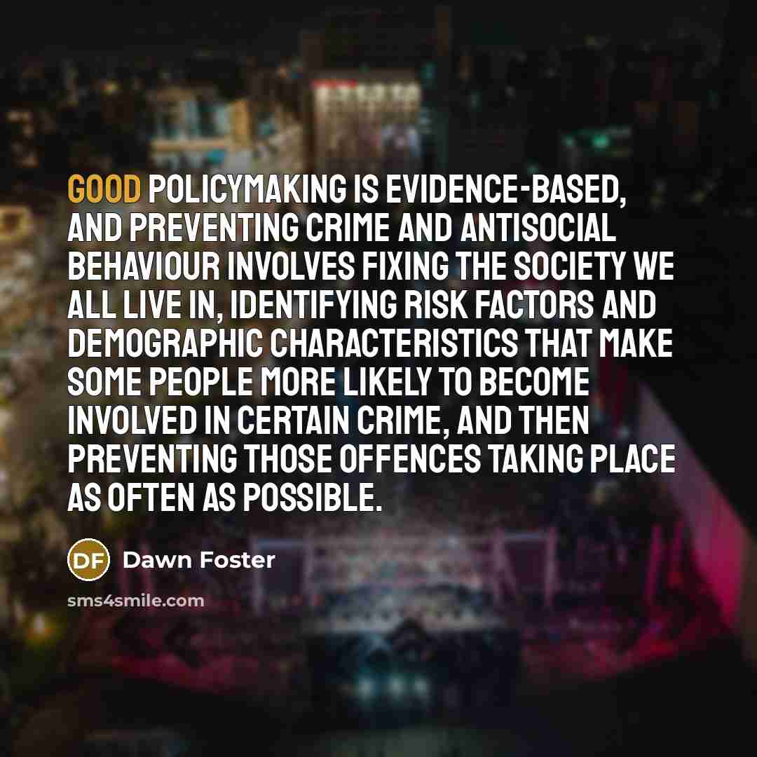 “Good policymaking is evidence-based, and preventing crime and antisocial behaviour…” quote by Dawn Foster