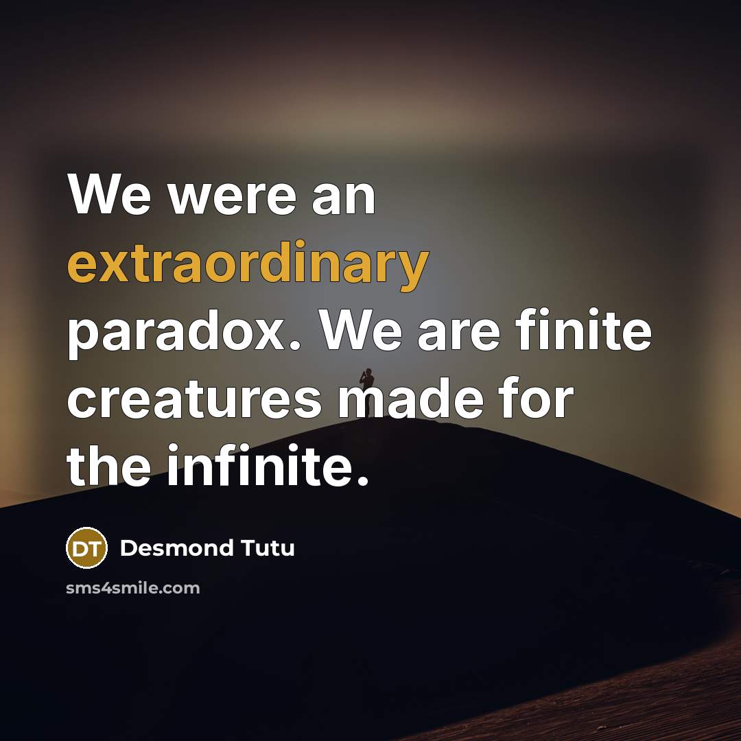 “We were an extraordinary paradox. We are finite creatures made…” quote by Desmond Tutu